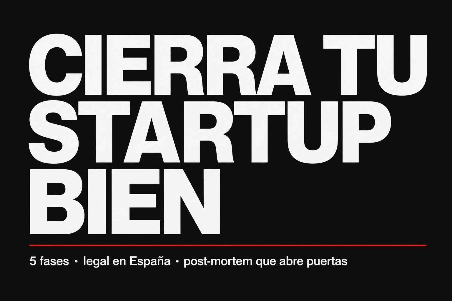 Cierra tu startup bien: la guía que no quieres pero necesitas