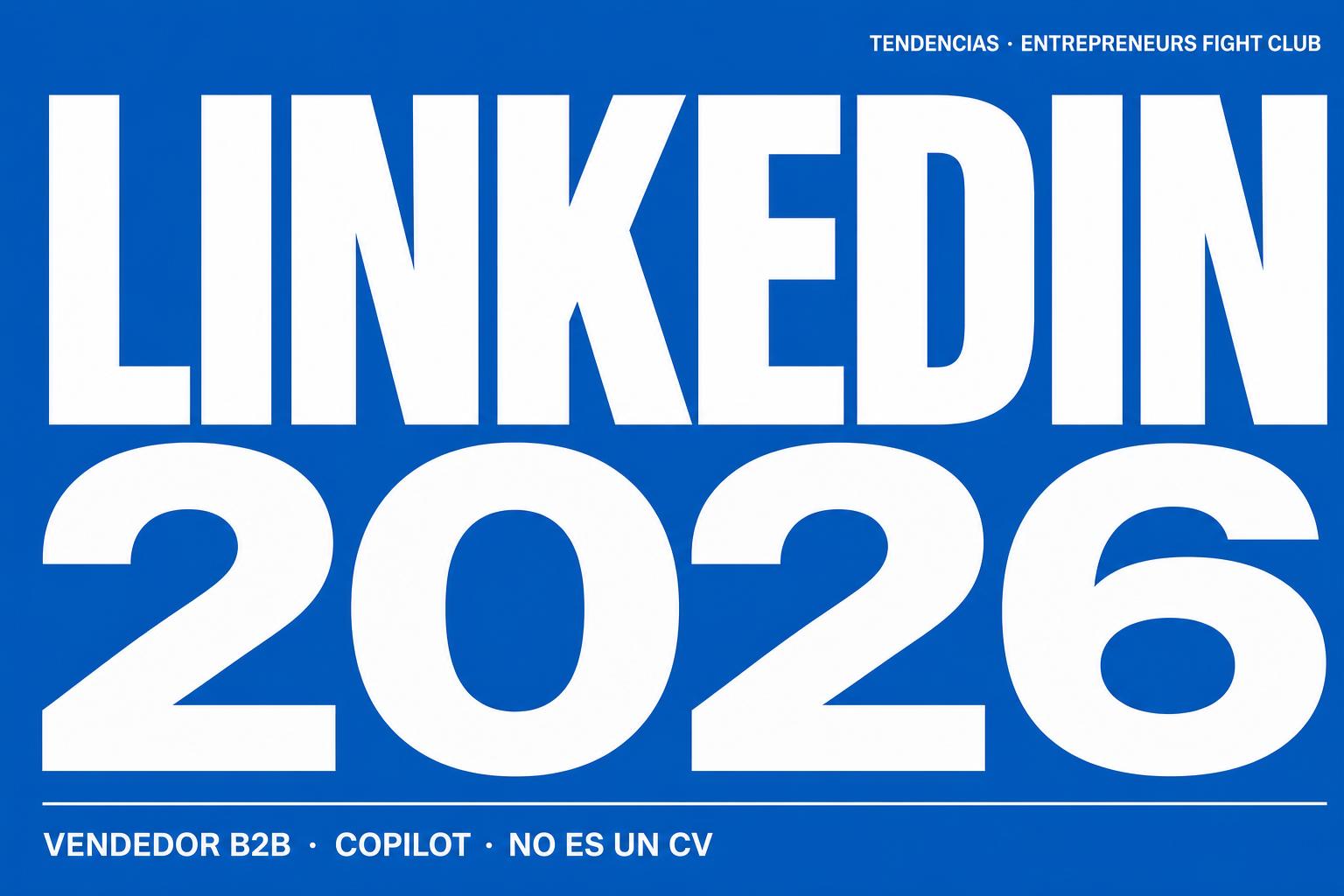 LinkedIn en 2026: ya no es un currículum, es tu mejor vendedor