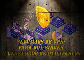 Servicios de VPN: para qué sirven y beneficios de utilizarlos